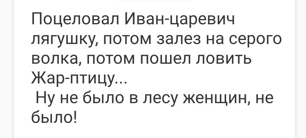 Поцеловал Иван царевич лягушку потом залез на серого волка потом пошел ловить Жар птицу Ну не было в лесу женщин не было