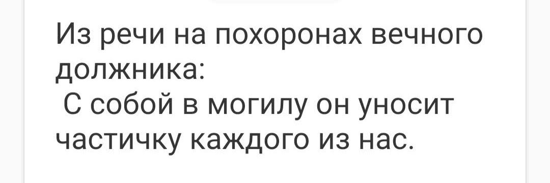 Из речи на похоронах вечного должника С собой в могилу он уносит частичку каждого из нас