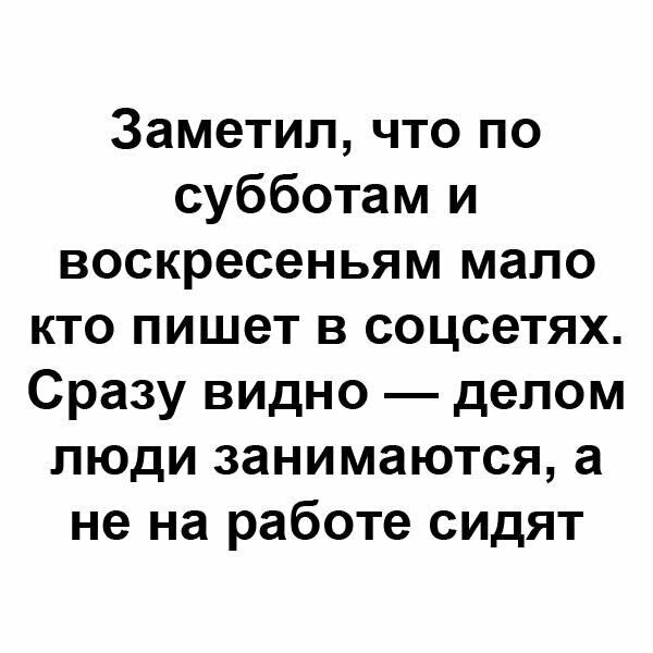 Заметил что по субботам и воскресеньям мало кто пишет в соцсетях Сразу видно делом люди занимаются а не на работе сидят