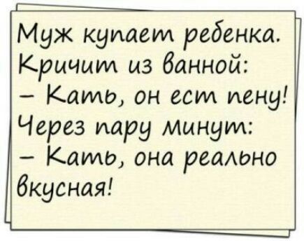 Муж кушает ребенка Кричит из банной Кашш он ест пену Через пару минут Камо она реаЬно Вкусная