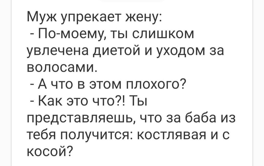 Муж упрекает жену По моему ты слишком увлечена диетой и уходом за волосами А что в этом плохого Как это что Ты представляешь что за баба из тебя получится костлявая и с косой