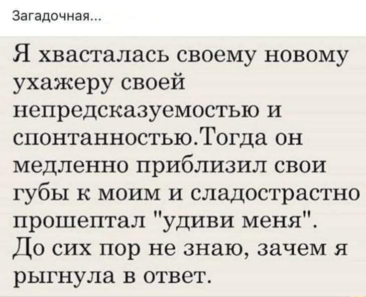 Загадочная Я хвасталась своему новому ухажеру своей непредсказуемостью И спонтанностьюТогда он медленно приблизил свои губы к моим и сладострастно прошептал удиви меня До сих пор не знаю зачем я рыгнула в ответ