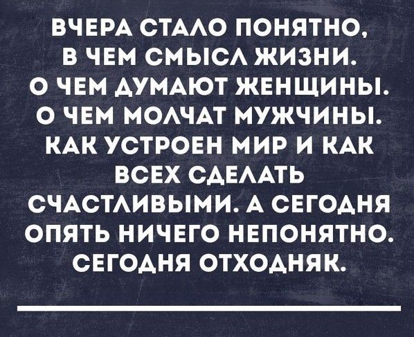 ВЧЕРА СТААО ПОНЯТНО В ЧЕМ СМЫСА ЖИЗНИ О ЧЕМ АУМАЮТ ЖЕНЩИНЫ О ЧЕМ МОАЧАТ МУЖЧИНЫ КАК УСТРОЕН МИР И КАК ВСЕХ САЕААТЬ СЧАСТАИВЫМИ А СЕГОАНЯ ОПЯТЬ НИЧЕГО НЕПОНЯТНО СЕГОАНЯ ОТХОАНЯК