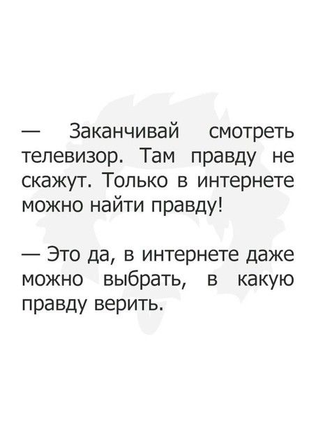 Заканчивай смотреть телевизор Там правду не скажут Только в интернете можно найти правду Это да в интернете даже можно выбрать в какую правду верить