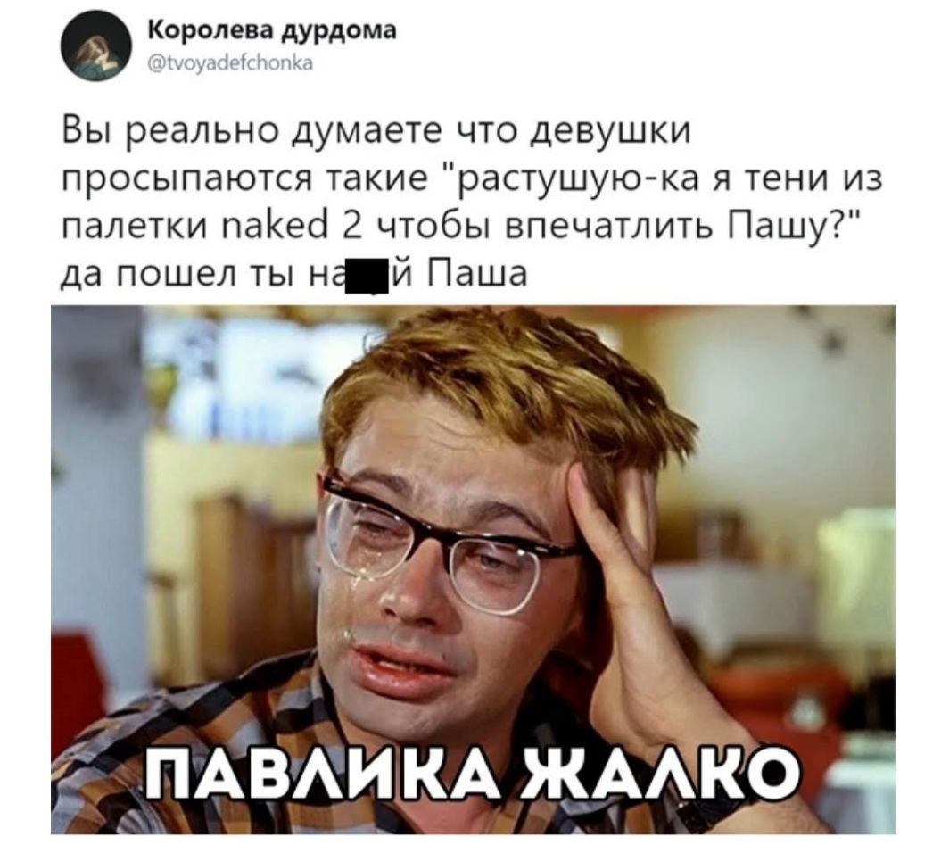 Королева дурдома м ч л Вы реально думаете что девушки просыпаются такие растущую ка я тени из палетки паКео 2 чтобы впечатлить Пашу да пошел ты нй Паша ПАВАИ КА ЖААко