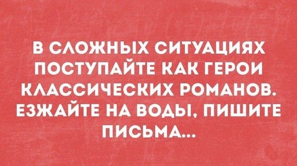 в САОЖНЫХ СИТУАЦИЯХ ПОСТУПАИТЕ КАК гЕрои КААССИЧЕСКИХ ромАнов ЕЗЖАЙТЕ НА ВОАЫ ПИШИТЕ ПИСЬМА