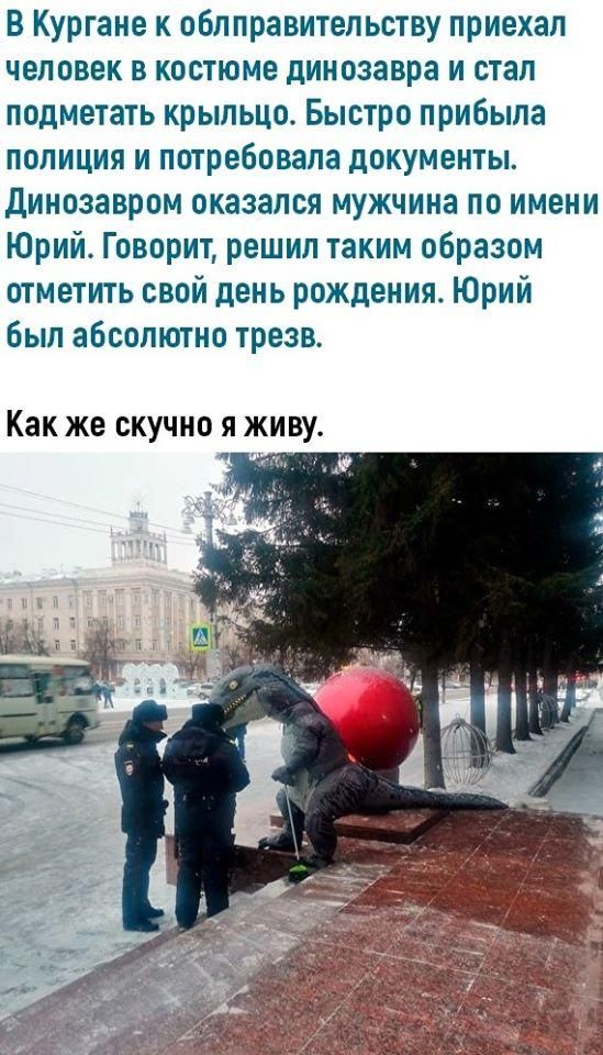 В Кургане к облправительству приехал человек в костюме динозавра и стал подметать крыльцо Быстро прибыла полиция и потребовала документы Динозавром оказался мужчина по имени Юрий Говорит решил таким образом отметить свой день рождения Юрий Был абсолютно трезв Как же скучно я живу