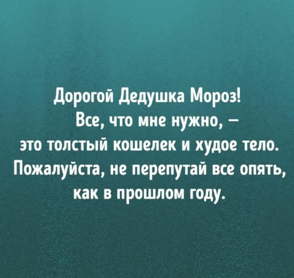 Дорогой Дедушка Мороз Все что мне нужно это толстый кошелек и худое тело Пожалуйста не перелутай все опять как в прошлом году