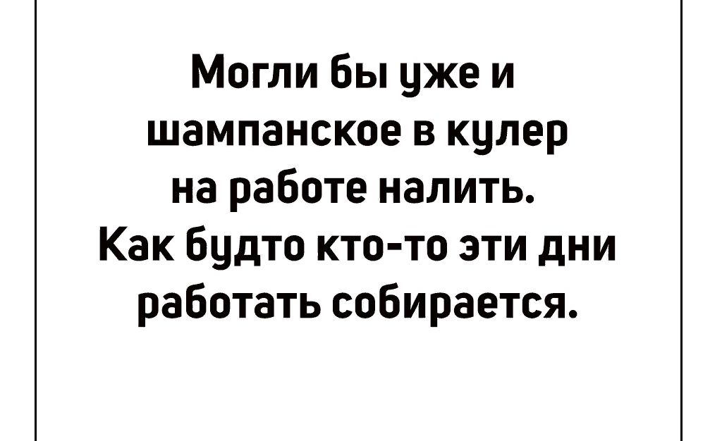Могли Вы уже и шампанское в кулер на работе налить Как будто кто то эти дни работать собирается