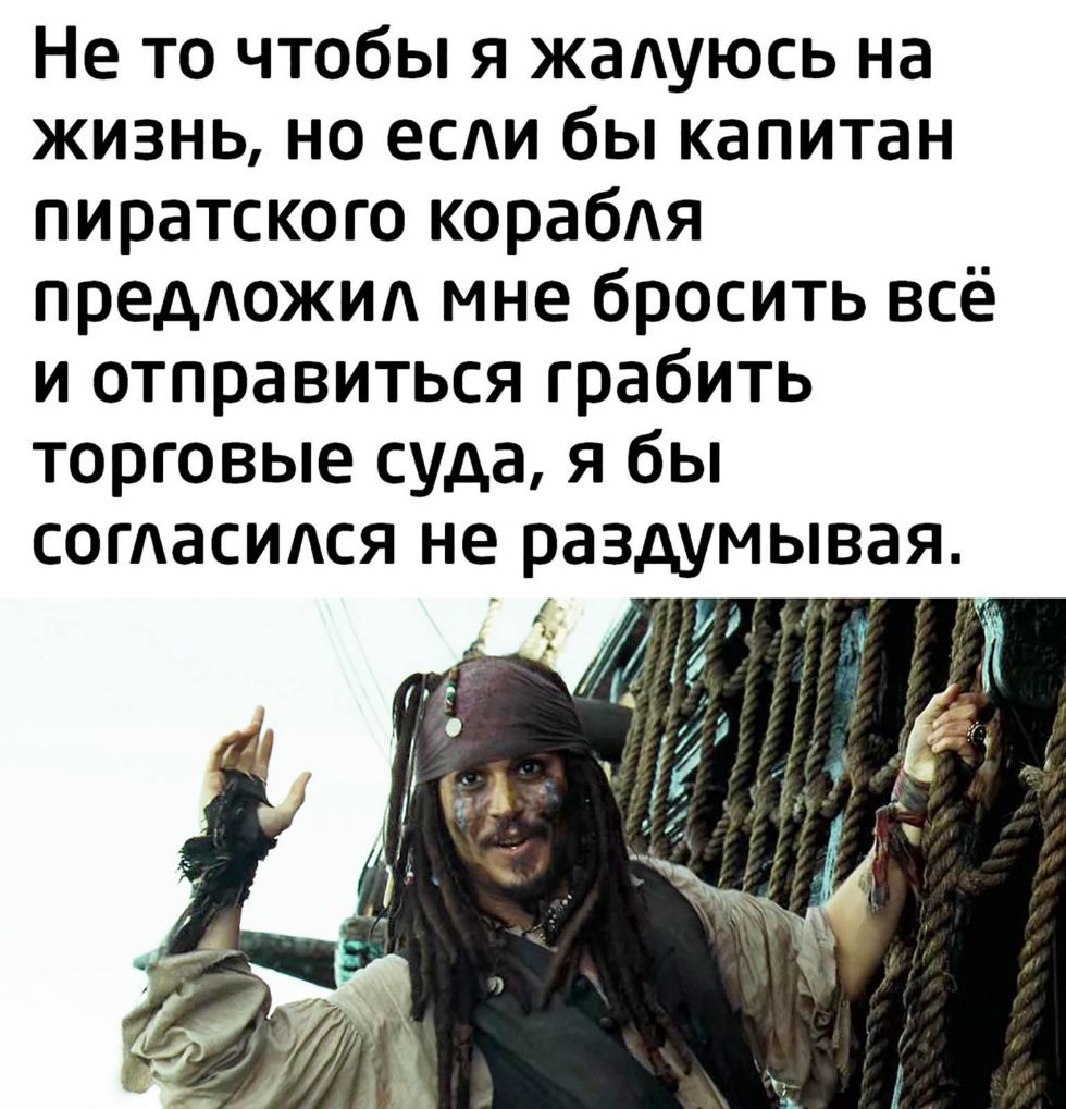 Не то чтобы я жадуюсь на жизнь но есди бы капитан пиратского корабдя предожид мне бросить всё и отправиться грабить торговые суда я бы согасидся не раздумывая