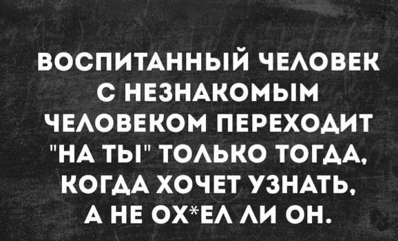 воспитАнный ЧЕАОВЕК с НЕЗНАКОМЫМ чнАовнком пврвходит НА ты ТОАЬКО ТОГАА КОГАА хочвт узНАть А нв ОХЕА АИ он