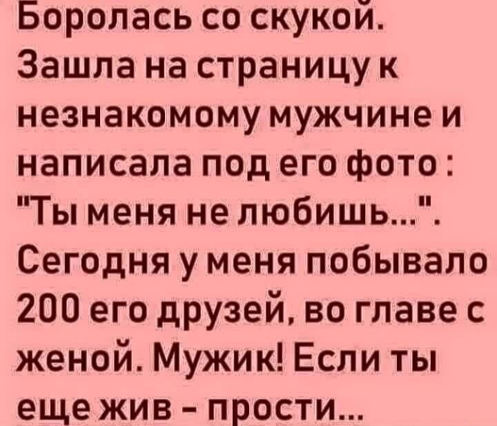 Боролась со скукой Зашла на страницу к незнакомому мужчине и написала под его фото Ты меня не любишь Сегодня у меня побывало 200 его друзей во главе с женой Мужик Если ты еще жив прости