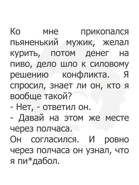 Ко мне прикопапся пьяненький мужик желал курить потом денег на пиво дело шло к силовому решению конфликта Я спросил знает ли он кто я вообще такой Нет ответил он Давай на этом же месге через полчаса Он согласился И ровно через полчаса он узнал что я пидабоп