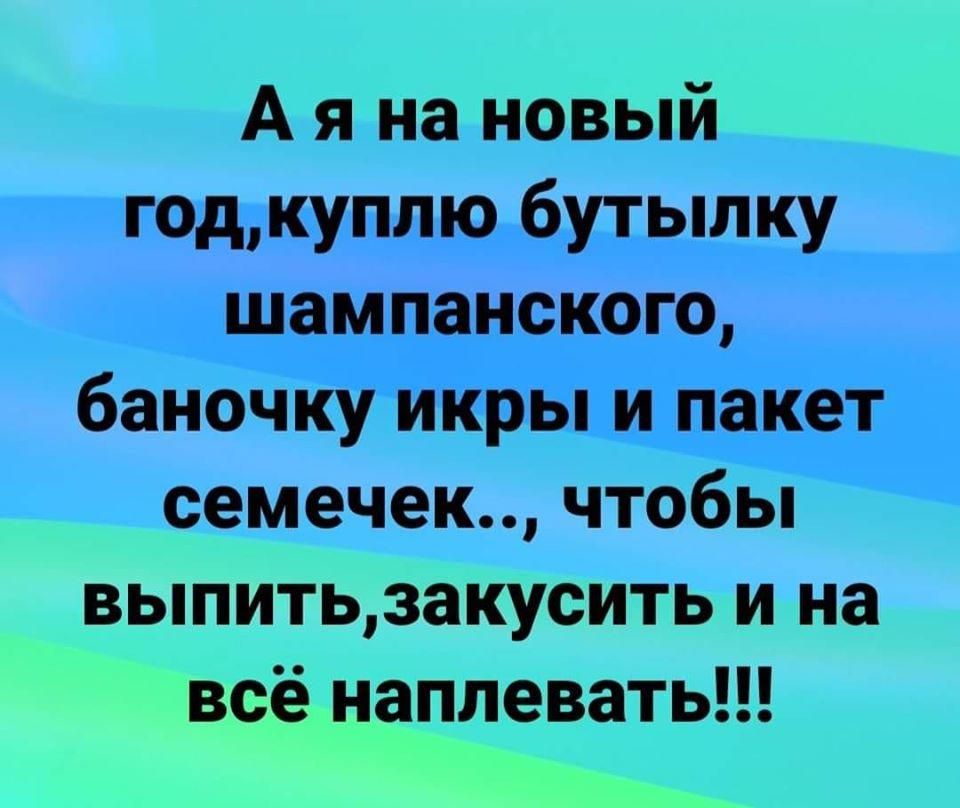 А я на новый годиуплю бутылку шампанского баночктикры и пакет семечек чтобы выпитьзакусить и на всё наплевать