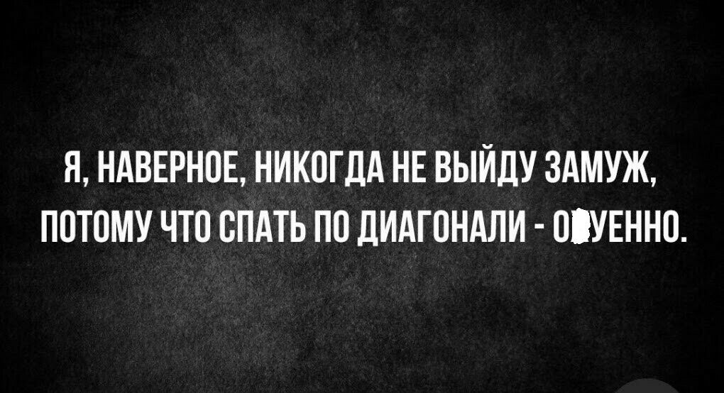 Я НАВЕРНОЕ НИКОГДА НЕ ВЫЙДУ ЗАМУЖ ПОТОМУ ЧТО ОПАТЬ ПО ДИАГОНАЛИ ОУЕННО