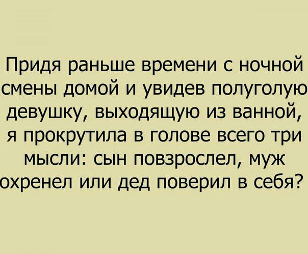 Придя раньше времени с ночной смены домой и увидев полуголую девушку выходящую из ванной я прокрутила в голове всего три мысли сын повзрослел муж охренел или дед поверил в себя