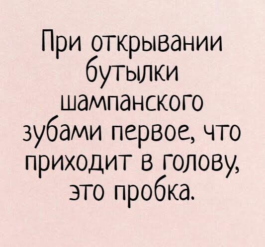 При открывании бутылки шампанского зубами первое что приходит в голову это пробка