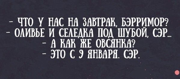 ЧТО У НАС НА ЗАВТРАК БЭРРИМОР ОАИВЬЕ И СЕАЕАМ ПОД ШУБОЙ СЭР 8 МБ ЖЕ ОБСШША _ ЭТО С 3 ЯНВАРЯ СЭР