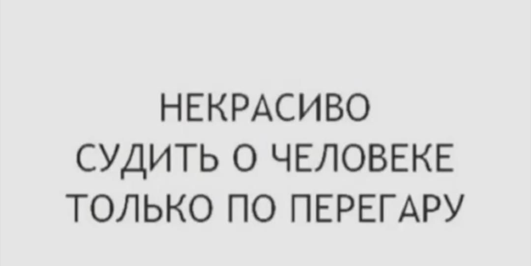 НЕКРАСИВО СУДИТЬ О ЧЕЛОВЕКЕ ТОЛЬКО ПО ПЕРЕГАРУ