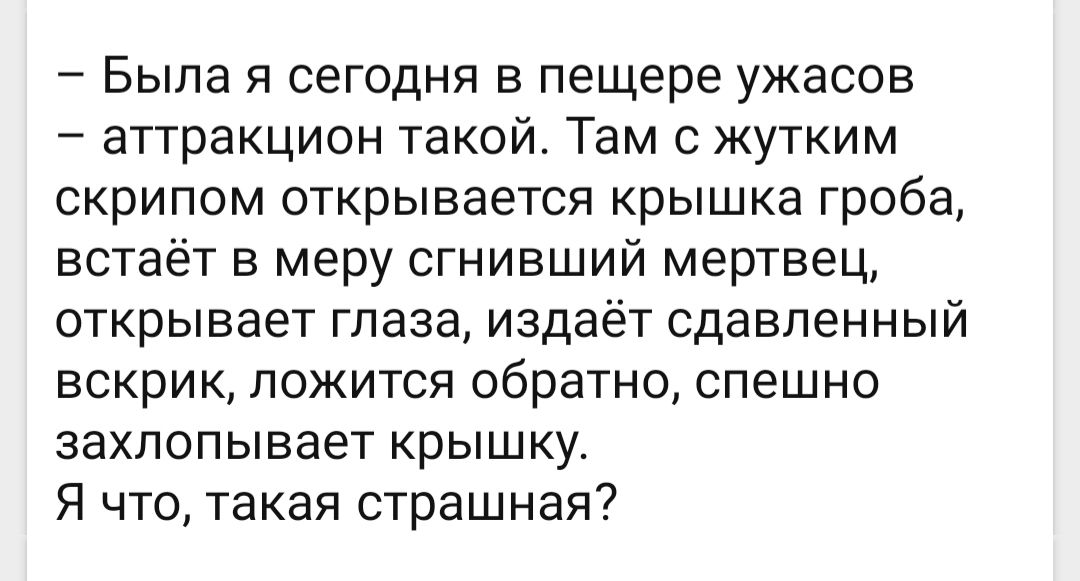 Была я сегодня в пещере ужасов аттракцион такой Там с жутким скрипом открывается крышка гроба встаёт в меру сгнивший мертвец открывает глаза издаёт сдавленный вскрик ложится обратно спешно захлопывает крышку Я что такая страшная