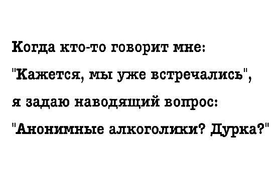 Когда кто то говорит мне Кажется мы уже встречались я задаю наводящий вопрос Анонимные алкоголики дурка