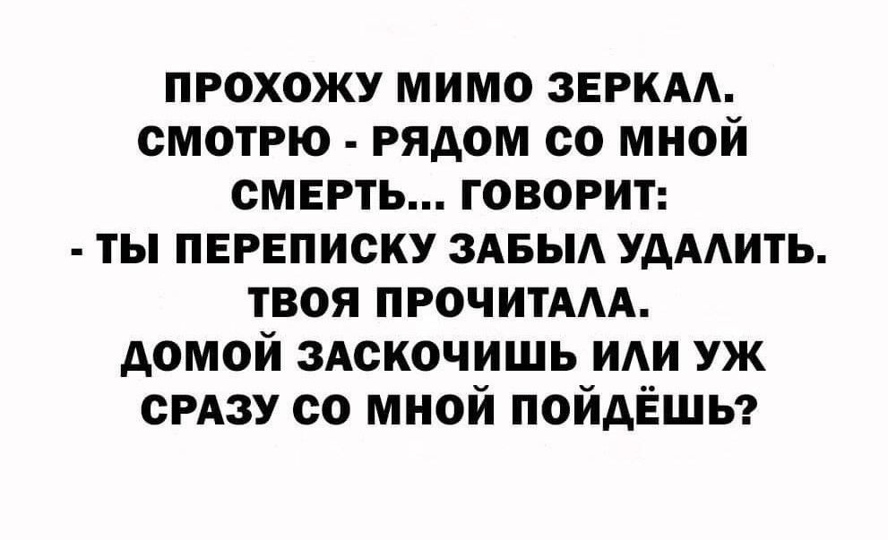 прохожу мимо звркм смотрю рядом со мной смерть говорит ты переписку ЗАБЫА УдААИТЬ твоя ПРОЧИТААА домой здскочишь иди уж СРАЗУ со мной пойдЁшьэ