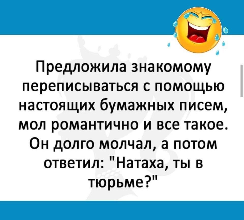 Предложила знакомому переписываться с помощью настоящих бумажных писем мол романтично и все такое Он долго молчал а потом ответил Натаха ты в тюрьме