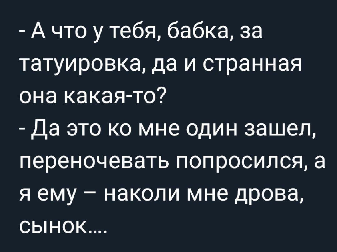 А что у тебя бабка за татуировка да и странная она какая то Да это ко мне один зашел переночевать попросился а я ему наколи мне дрова сынок