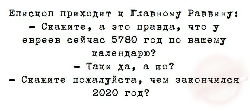 Епископ приходит к Главному Раввину Скажите а это правда что у евреев сейчас 5780 год по вашему календарю Таки да а шо Скажите пожалуйста чем закончился 2020 год