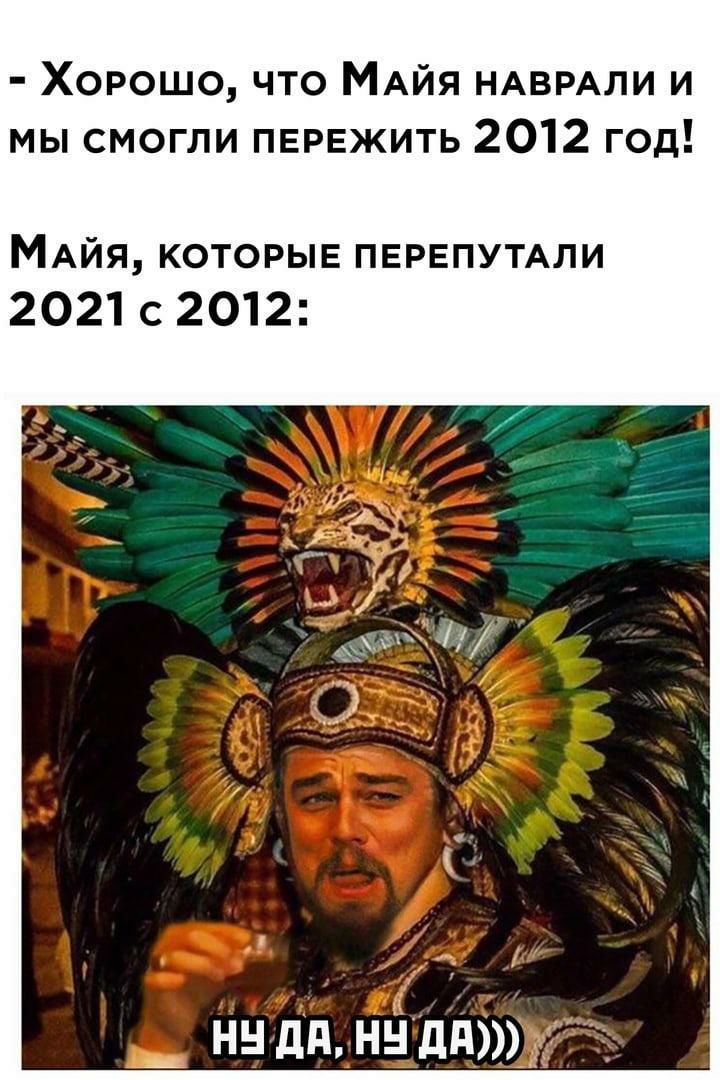 Хорошо что МАйя НАВРАЛИ и мы смогли ПЕРЕЖИТЬ 2012 год МАйя которыв ПЕРЕПУТАЛИ 2021 с 2012