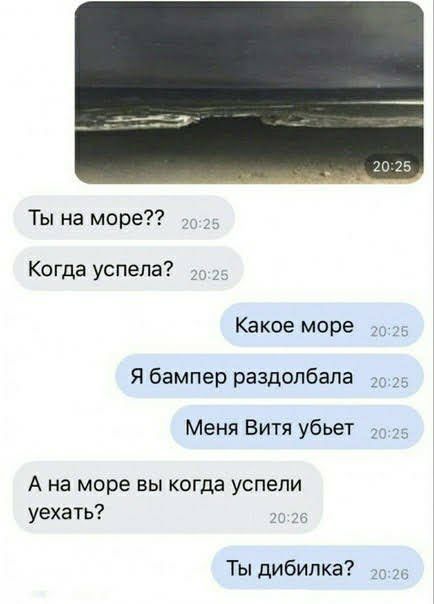 Ты на море Ко гда успела Какое море Я бампер раздолбапа Меня Витя убьет А на море вы КОГДЭ УСПЕЛИ уехать Ты дибипка