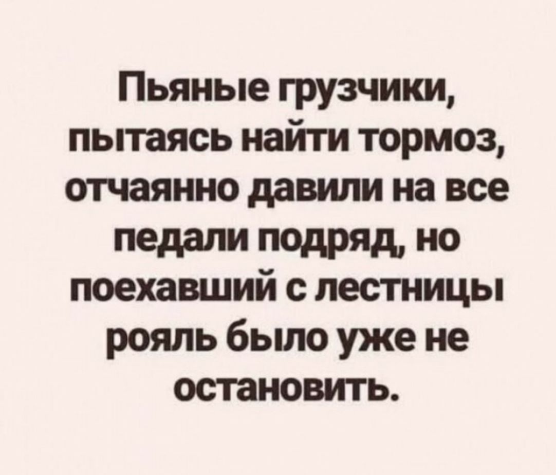 Пьяные грузчики пытаясь найти тормоз отчаянно давили на все педали ПОДРЯД 0 поехавший с лестницы рояль было уже не остановить