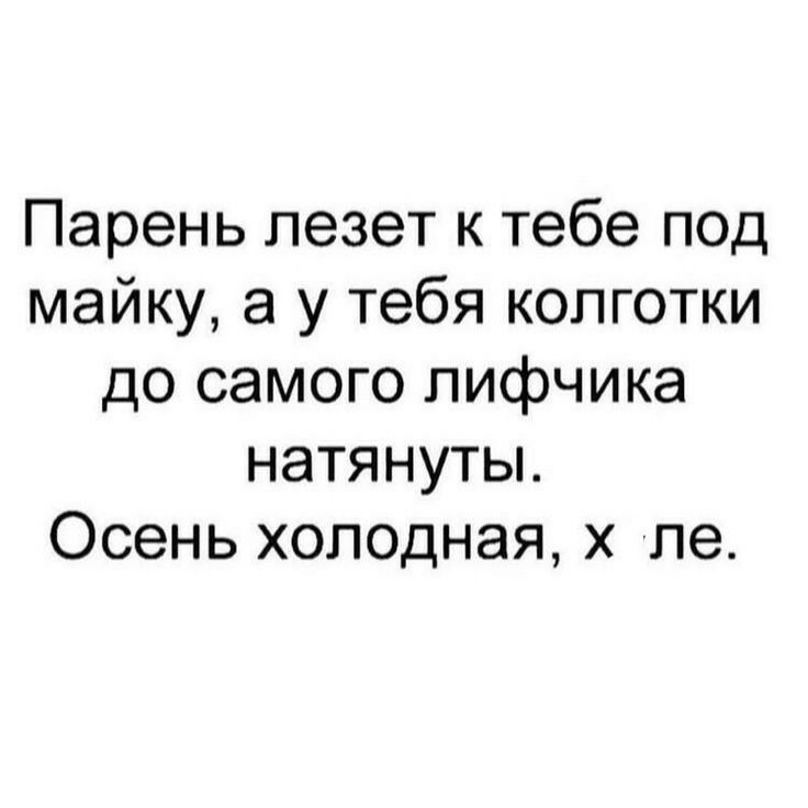 Парень лезет к тебе под майку а у тебя колготки до самого лифчика натянуты Осень холодная х Уле