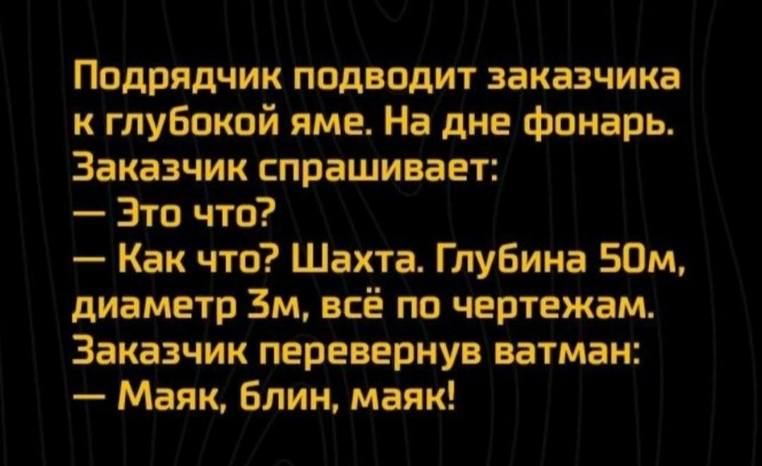 Подрядчик подводит заказчика к глубокой яме На дне фонарь Заказчик спрашивает Это что Как что Шахта Глубина 50м диаметр ЗМ всё по чертежам Заказчик перевернув ватман Маяк Блин маяк