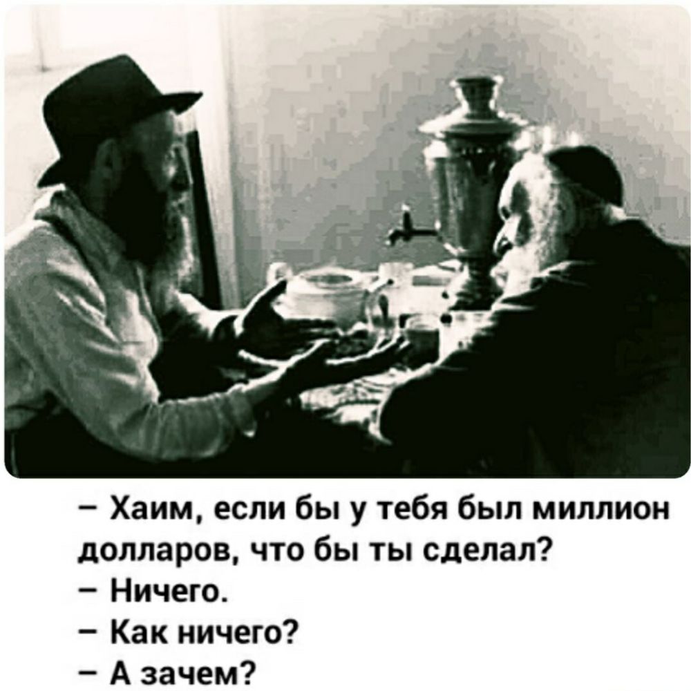 Хаим если бы у тебя был миллион долларов что бы ты сделал Ничего Как ничего А зачем