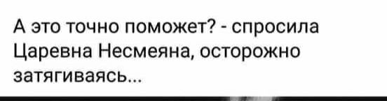 А это точно поможет спросила Царевна Несмеяна осторожно затягиваясь