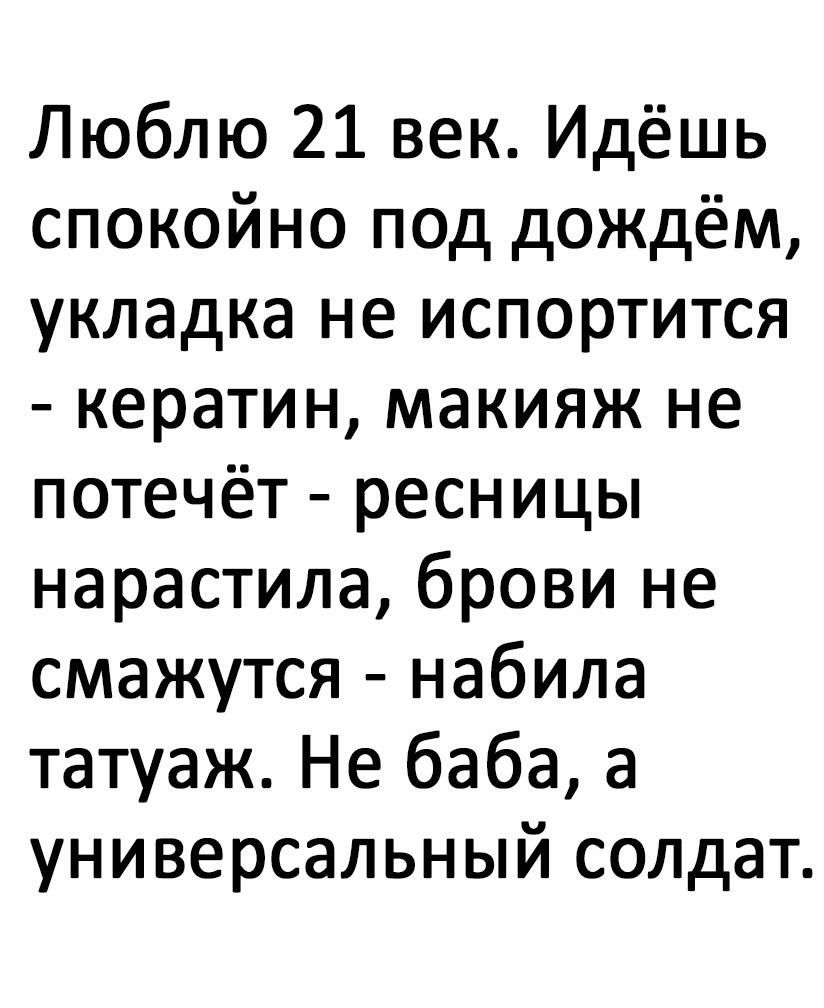 Люблю 21 век Идёшь спокойно под дождём укладка не испортится кератин макияж не потечёт ресницы нарастила брови не смажутся набила татуаж Не баба а универсальный солдат