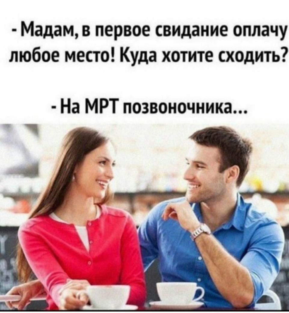 Мадам в первое свидание оплачу любое место Куда хотите сходить На МРТ позвоночника