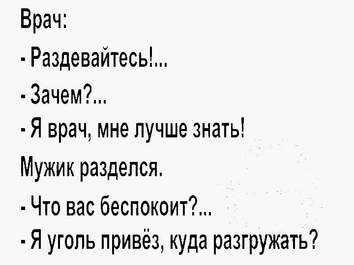 Врач Раздевайтесь 3ачем Я врач мне лучше знать Мужик разделся Что вас беспокоит Я уголь привёз куда разгружать