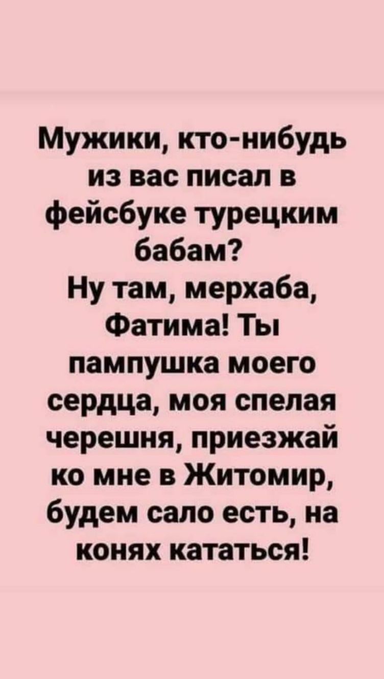 Мужики кто нибудь из вас писал в фейсбуке турецким бабам Ну там мерхаба Фатима Ты пампушка моего сердца моя спелая черешня приезжай ко мне в Житомир будем сало есть на конях кататься