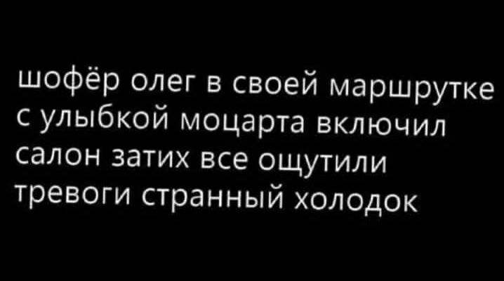 шофёр олег в своей маршрутке с улыбкой моцарта включил салон затих все ощутили тревоги странный холодок