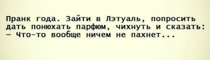 Пранк года Зайти в Лэтуаль попросить дать понюхать парфюм чихнуть и сказать Чтото вообще ничем не пахнет