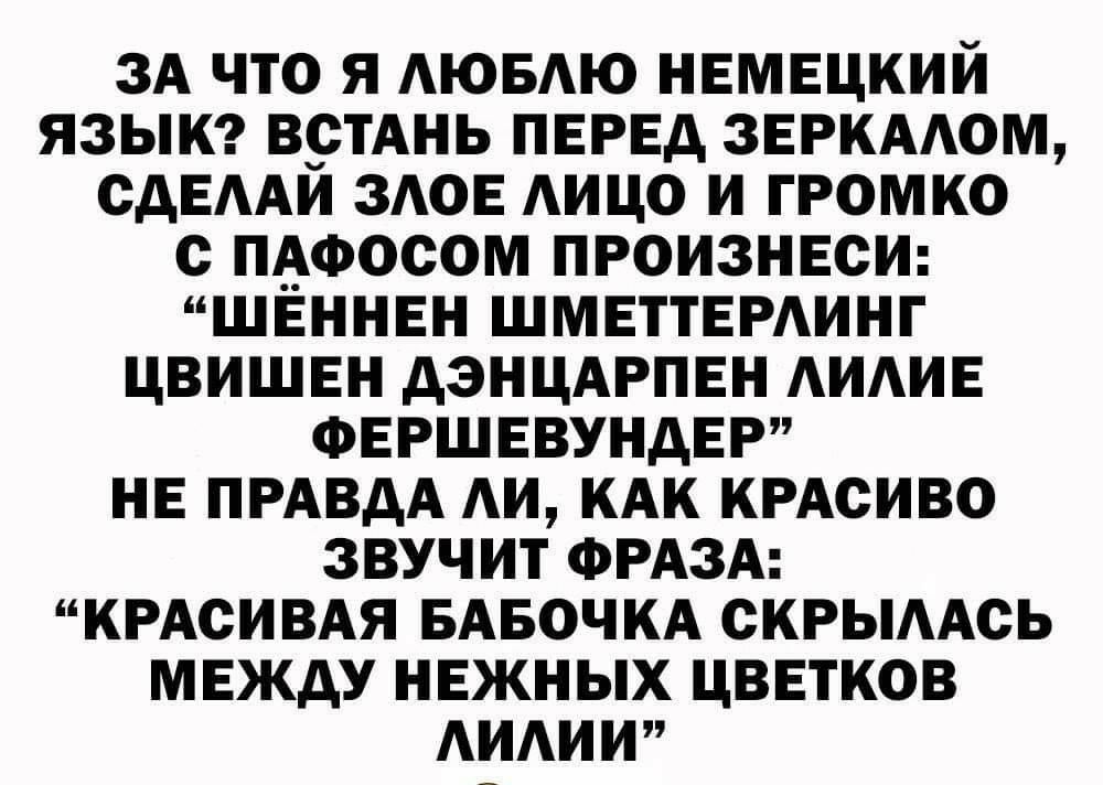 ЗА ЧТО Я АЮБАЮ НЕМЕЦКИЙ ЯЗЫК ВСТАНЬ ПЕРЕД ЗЕРКААОМ СДЕААЙ ЗАОЕ АИЦО И ГРОМКО С ПАФОСОМ ПРОИЗНЕСИ ШЕННЕН ШМЕТТЕРАИНГ ЦВИШЕН дЭНЦАРПЕН АИАИЕ ФЕРШЕВУНДЕР НЕ ПРАВДА АИ КАК КРАСИВО ЗВУЧИТ ФРАЗА КРАСИВАЯ БАБОЧКА СКРЫААСЬ МЕЖДУ НЕЖНЫХ ЦВЕТКОВ АИАИИ