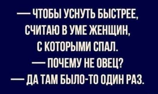 ЧТОБЫ УСНУТЬ БЫСТРЕЕ СЧИТАЮ В УМЕ ЖЕНЩИН С КПТОРЫМИ ВПАЛ ППЧЕМУ НЕ ПВЕЦ _ ПА ТАМ БЫЛО ТО ШИН РАЗ