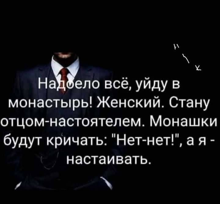 Нажгело всё уйду в монастырь Женский Стану отцом настоятелем Монашки будут кричать Нет нет а я настаивать