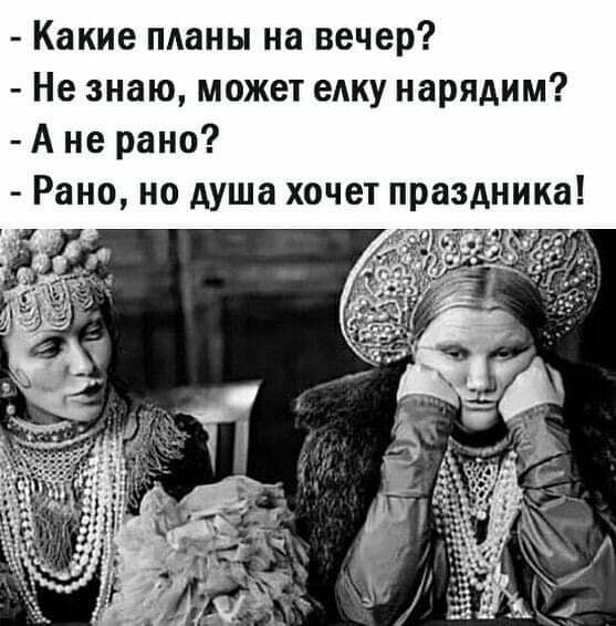 Какие пданы на вечер Не знаю может едку нарядим А не рано Рано но душа хочет праздника
