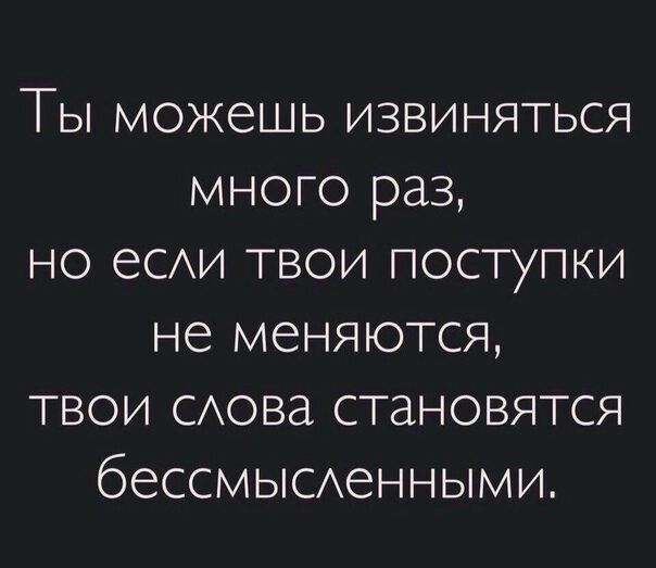 Ты можешь извиняться много раз но ее твои поступки не меняются твои сАова становятся бессмысАенными
