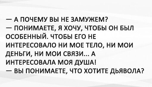 А ПОЧЕМУ ВЫ НЕ ЗАМУЖЕМ ПОНИМАЕТЕ Я ХОЧУ ЧТОБЫ ОН БЫЛ ОСОБЕННЫЙ ЧТОБЫ ЕГО НЕ ИНТЕРЕСОБАЛО НИ МОЕ ТЕЛО НИ МОИ ДЕНЬГИ НИ МОИ СВЯЗИ А ИНТЕРЕСОВАЛА МОЯ ДУША ВЫ ПОНИМАЕТЕ ЧТО ХОТИТЕ дЬЯБОЛА