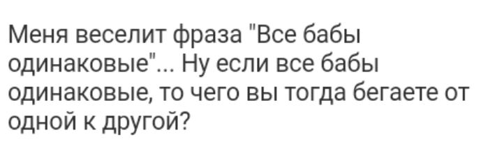 Меня веселит фраза Все бабы одинаковые Ну если все бабы одинаковые то чего вы тогда бегаете от одной к другой