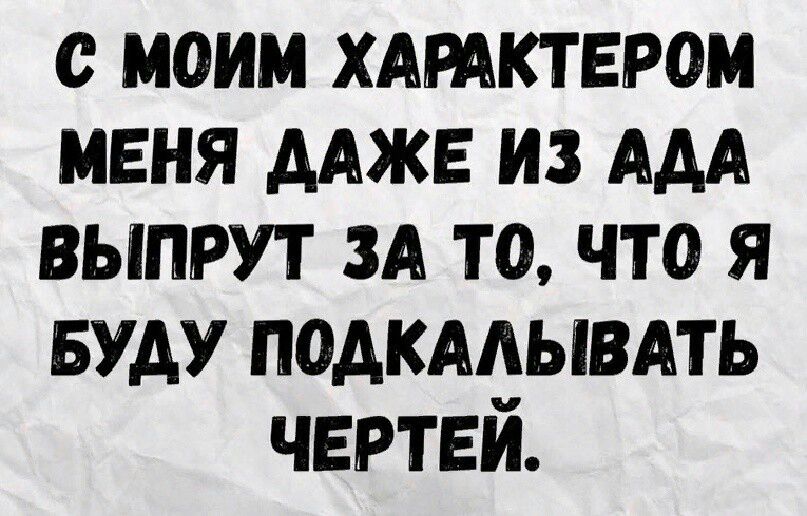 с моим хдтктером меня ААЖЕ из ААА выпрут точто я БУДУ подкмывмь чертей